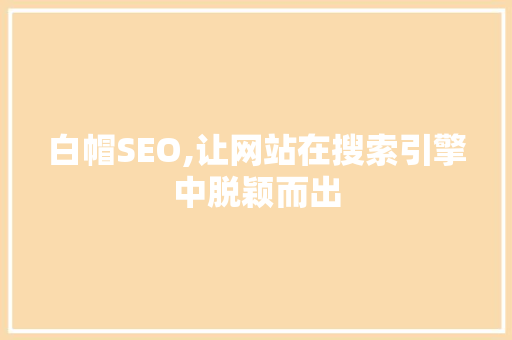 白帽SEO,让网站在搜索引擎中脱颖而出