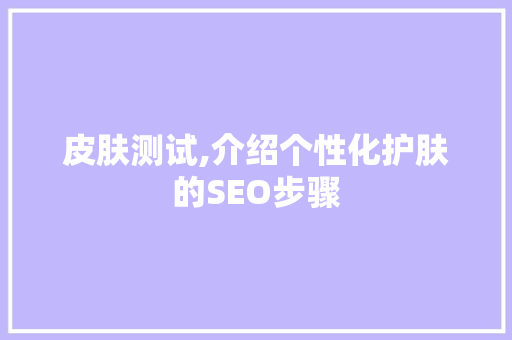 皮肤测试,介绍个性化护肤的SEO步骤