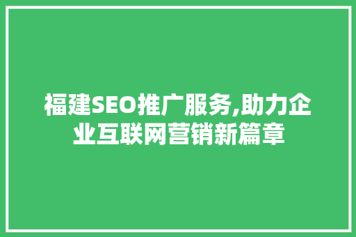 福建SEO推广服务,助力企业互联网营销新篇章