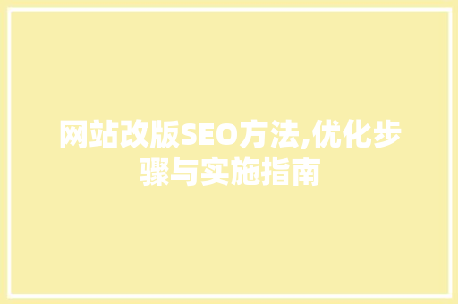 网站改版SEO方法,优化步骤与实施指南