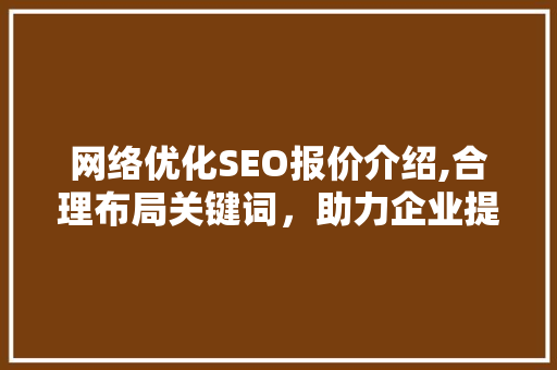 网络优化SEO报价介绍,合理布局关键词，助力企业提升网站排名