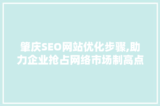 肇庆SEO网站优化步骤,助力企业抢占网络市场制高点