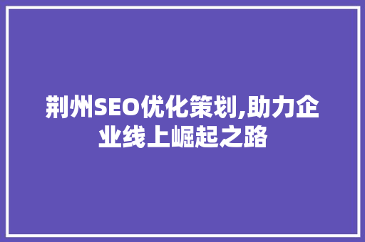荆州SEO优化策划,助力企业线上崛起之路