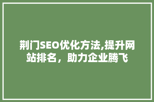荆门SEO优化方法,提升网站排名，助力企业腾飞