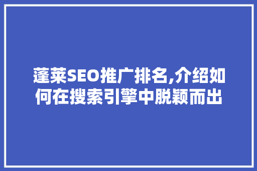 蓬莱SEO推广排名,介绍如何在搜索引擎中脱颖而出