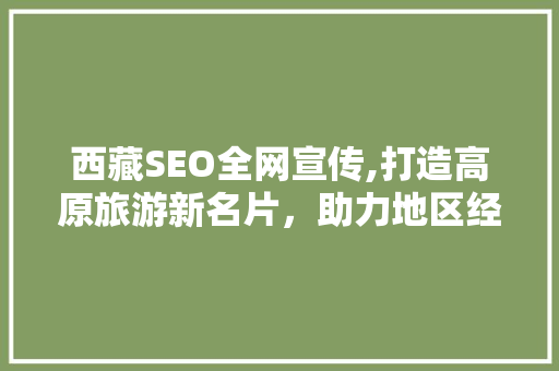 西藏SEO全网宣传,打造高原旅游新名片，助力地区经济发展