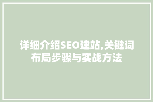 详细介绍SEO建站,关键词布局步骤与实战方法