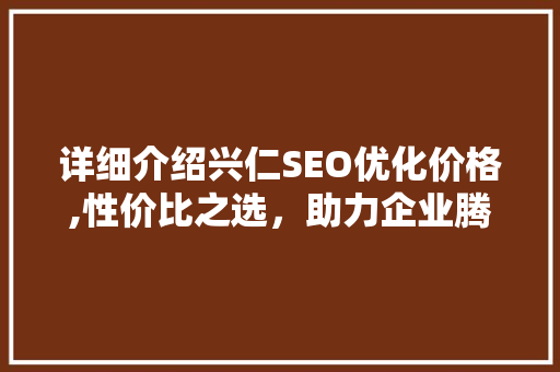详细介绍兴仁SEO优化价格,性价比之选，助力企业腾飞