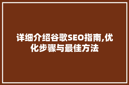 详细介绍谷歌SEO指南,优化步骤与最佳方法