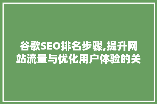 谷歌SEO排名步骤,提升网站流量与优化用户体验的关键