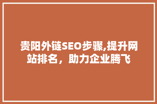 贵阳外链SEO步骤,提升网站排名，助力企业腾飞