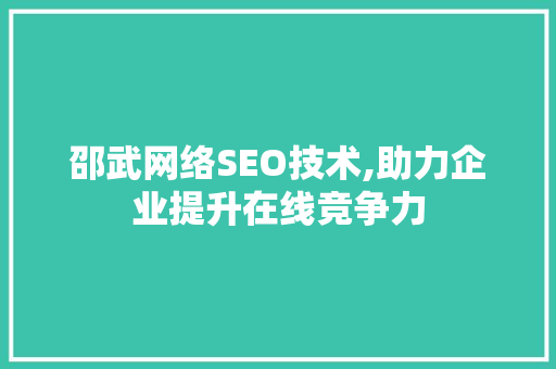 邵武网络SEO技术,助力企业提升在线竞争力