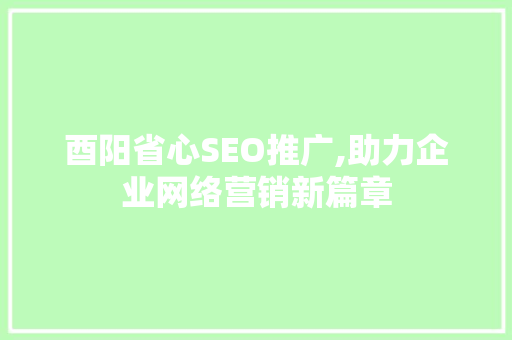 酉阳省心SEO推广,助力企业网络营销新篇章