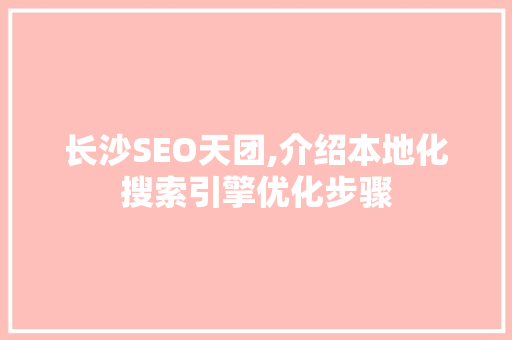 长沙SEO天团,介绍本地化搜索引擎优化步骤