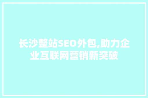 长沙整站SEO外包,助力企业互联网营销新突破