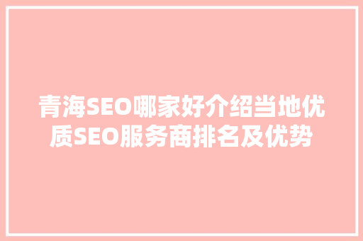 青海SEO哪家好介绍当地优质SEO服务商排名及优势