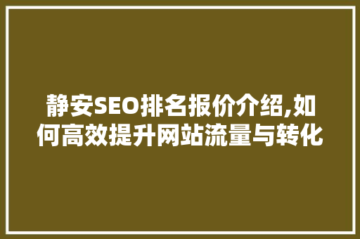 静安SEO排名报价介绍,如何高效提升网站流量与转化率
