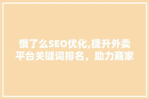 饿了么SEO优化,提升外卖平台关键词排名，助力商家赢在起跑线