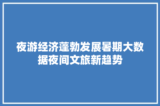 夜游经济蓬勃发展暑期大数据夜间文旅新趋势