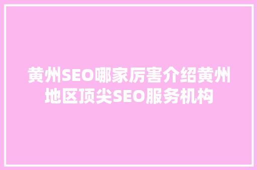 黄州SEO哪家厉害介绍黄州地区顶尖SEO服务机构