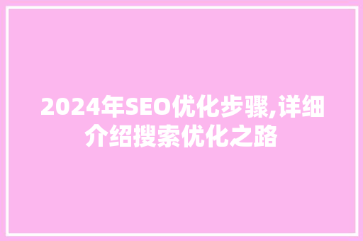2024年SEO优化步骤,详细介绍搜索优化之路
