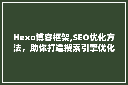 Hexo博客框架,SEO优化方法，助你打造搜索引擎优化佳作