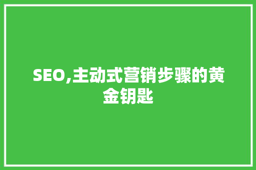 SEO,主动式营销步骤的黄金钥匙