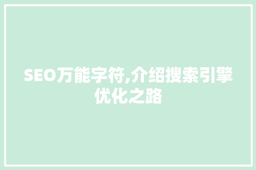 SEO万能字符,介绍搜索引擎优化之路