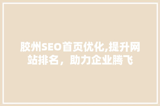 胶州SEO首页优化,提升网站排名，助力企业腾飞