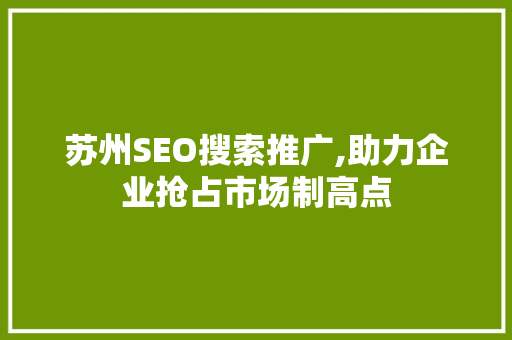 苏州SEO搜索推广,助力企业抢占市场制高点