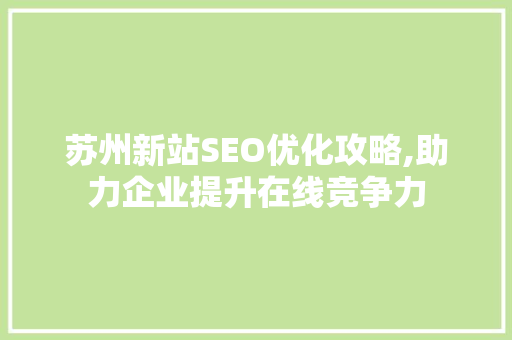 苏州新站SEO优化攻略,助力企业提升在线竞争力