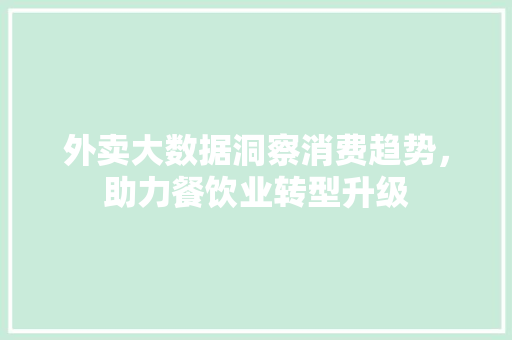 外卖大数据洞察消费趋势，助力餐饮业转型升级