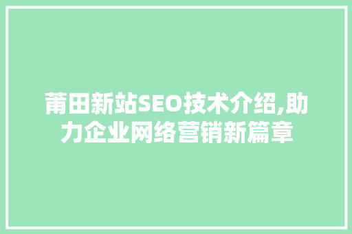 莆田新站SEO技术介绍,助力企业网络营销新篇章  第1张