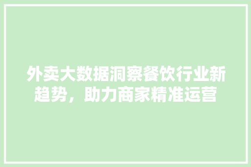 外卖大数据洞察餐饮行业新趋势，助力商家精准运营  第1张