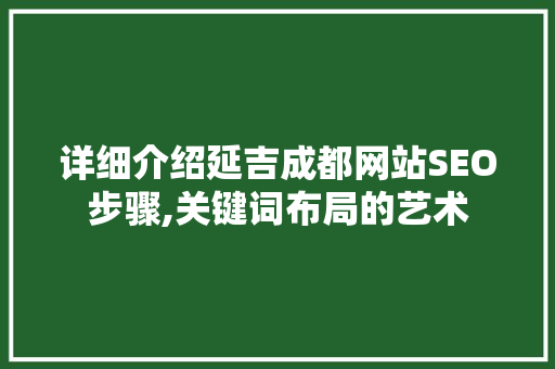 详细介绍延吉成都网站SEO步骤,关键词布局的艺术