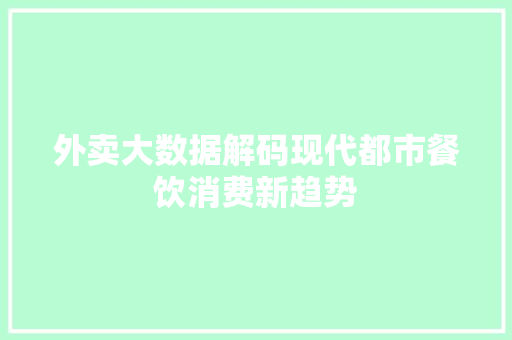 外卖大数据解码现代都市餐饮消费新趋势  第1张