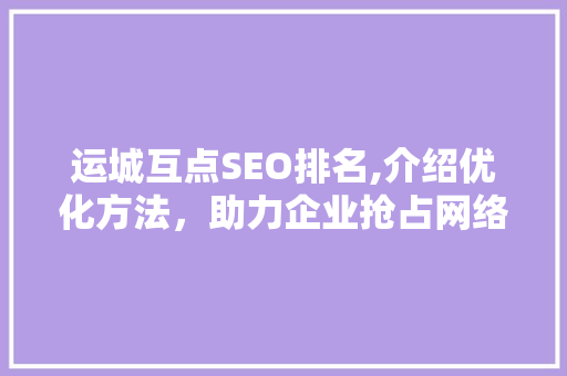 运城互点SEO排名,介绍优化方法，助力企业抢占网络高地