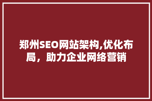 郑州SEO网站架构,优化布局，助力企业网络营销