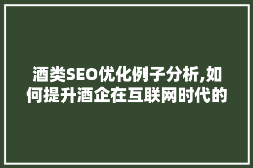 酒类SEO优化例子分析,如何提升酒企在互联网时代的竞争力