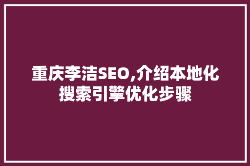 重庆李洁SEO,介绍本地化搜索引擎优化步骤