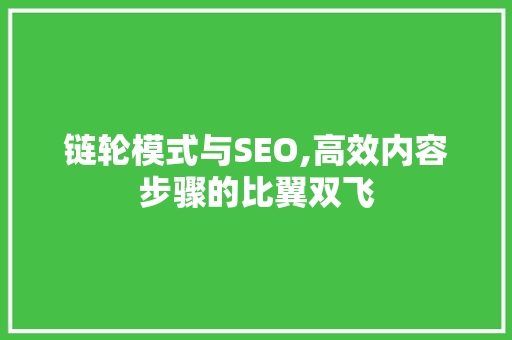 链轮模式与SEO,高效内容步骤的比翼双飞