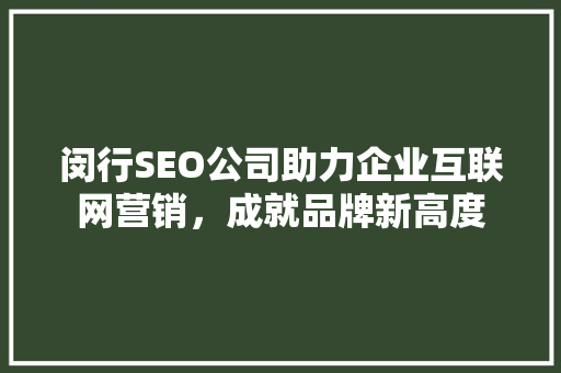 闵行SEO公司助力企业互联网营销，成就品牌新高度