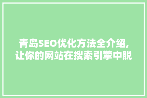 青岛SEO优化方法全介绍,让你的网站在搜索引擎中脱颖而出