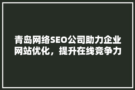 青岛网络SEO公司助力企业网站优化，提升在线竞争力