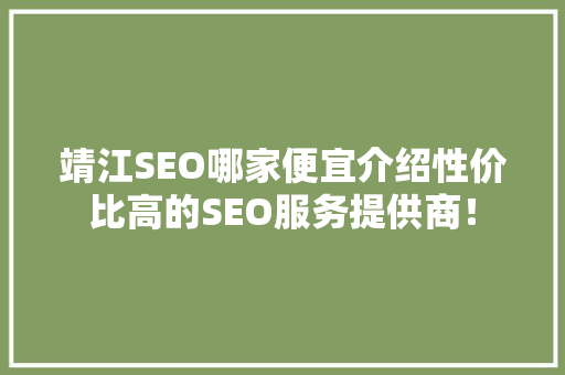 靖江SEO哪家便宜介绍性价比高的SEO服务提供商！