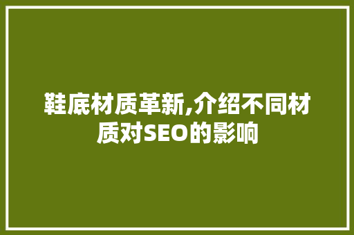鞋底材质革新,介绍不同材质对SEO的影响