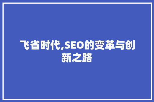 飞省时代,SEO的变革与创新之路