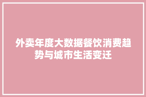 外卖年度大数据餐饮消费趋势与城市生活变迁  第1张