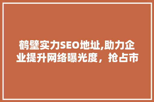鹤壁实力SEO地址,助力企业提升网络曝光度，抢占市场先机