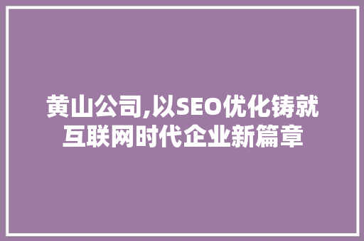 黄山公司,以SEO优化铸就互联网时代企业新篇章